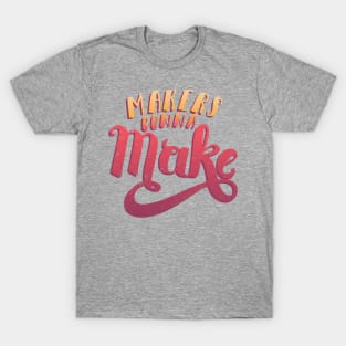 Makers Gonna Make T-Shirt